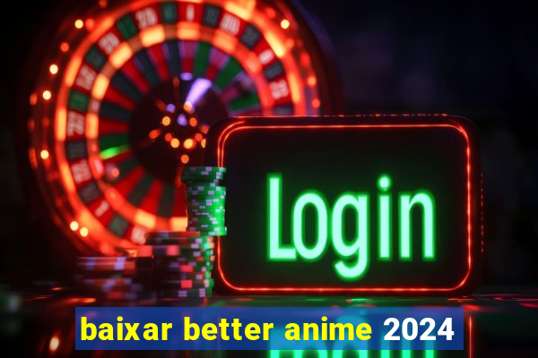 baixar better anime 2024